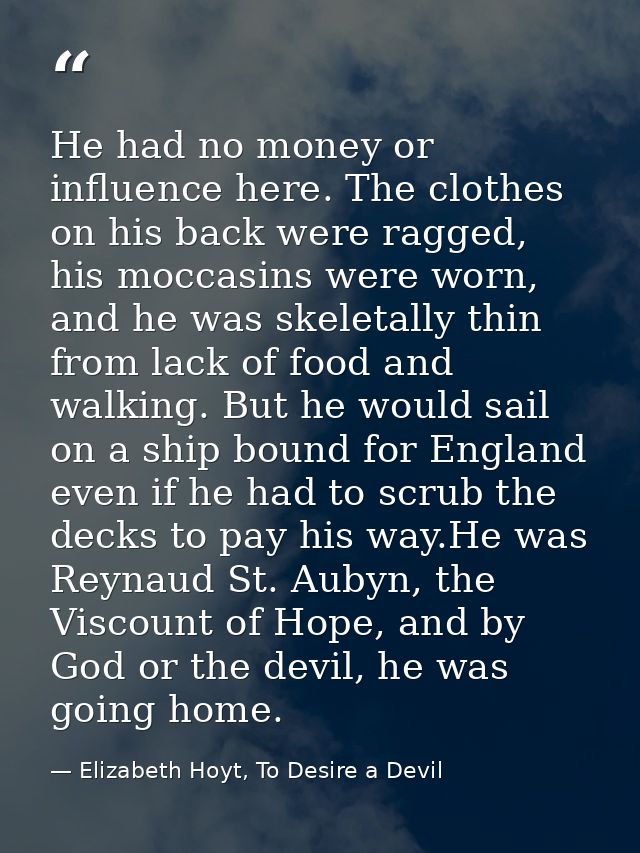 He had no money or influence here. The clothes on his back were ragged, his moccasins were worn, and he was skeletally t — Elizabeth Hoyt, To Desire a Devil
