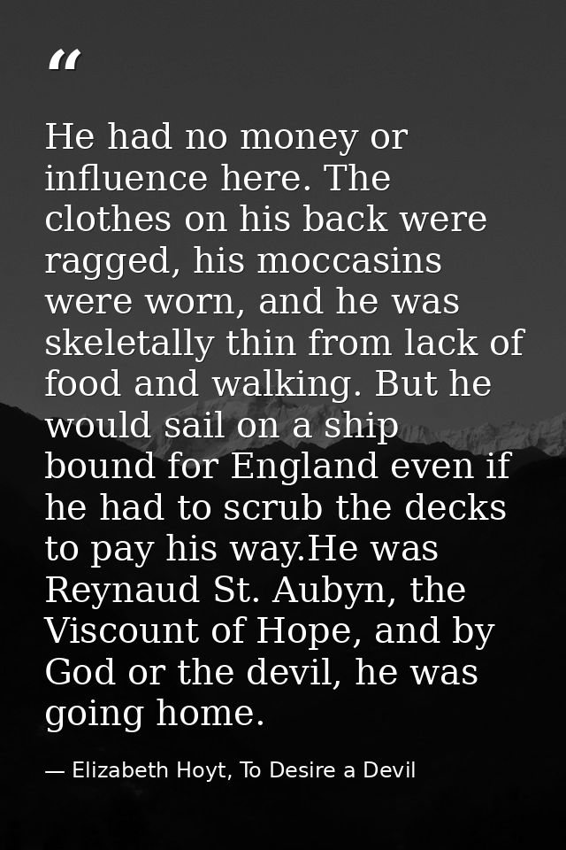 He had no money or influence here. The clothes on his back were ragged, his moccasins were worn, and he was skeletally t — Elizabeth Hoyt, To Desire a Devil