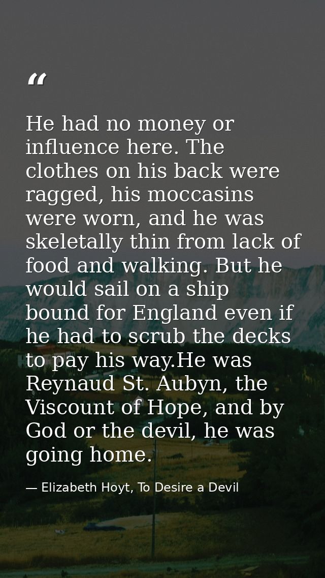 He had no money or influence here. The clothes on his back were ragged, his moccasins were worn, and he was skeletally t — Elizabeth Hoyt, To Desire a Devil