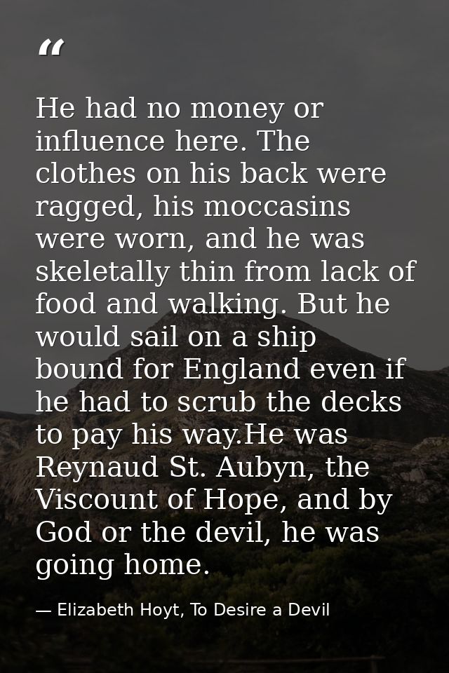 He had no money or influence here. The clothes on his back were ragged, his moccasins were worn, and he was skeletally t — Elizabeth Hoyt, To Desire a Devil