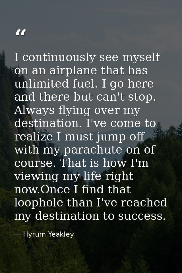 I continuously see myself on an airplane that has unlimited fuel. I go here and there but can't stop. Always flying over — Hyrum Yeakley