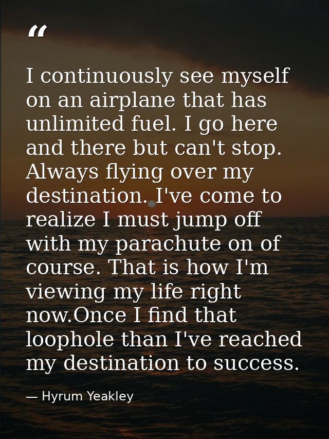 I continuously see myself on an airplane that has unlimited fuel. I go here and there but can't stop. Always flying over — Hyrum Yeakley