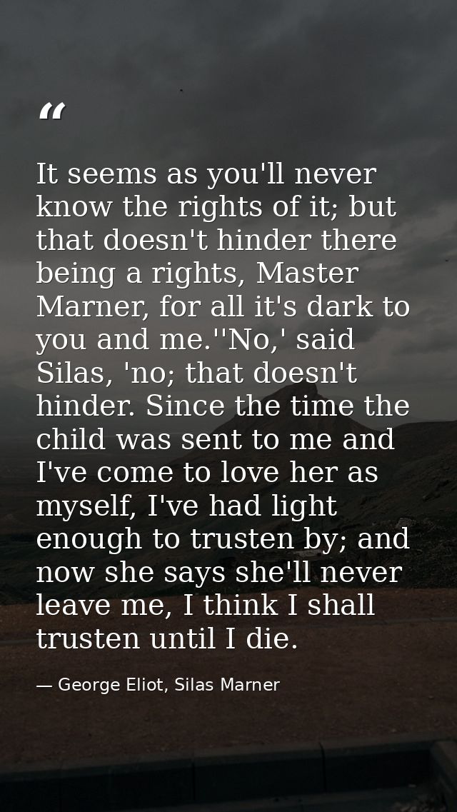 It seems as you'll never know the rights of it; but that doesn't hinder there being a rights, Master Marner, for all it' — George Eliot, Silas Marner