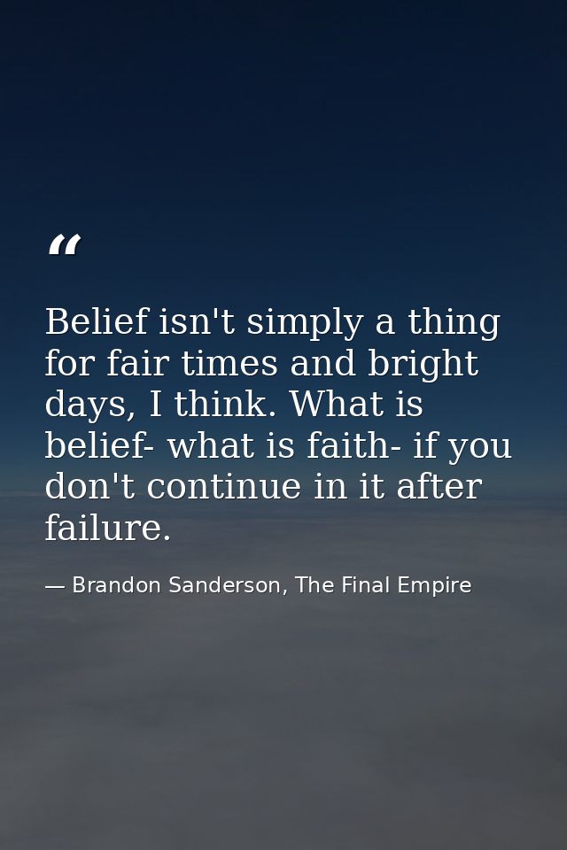 Belief isn't simply a thing for fair times and bright days, I think. What is belief- what is faith- if you don't continu — Brandon Sanderson, The Final Empire