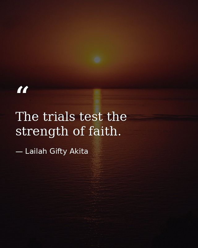 The trials test the strength of faith. — Lailah Gifty Akita