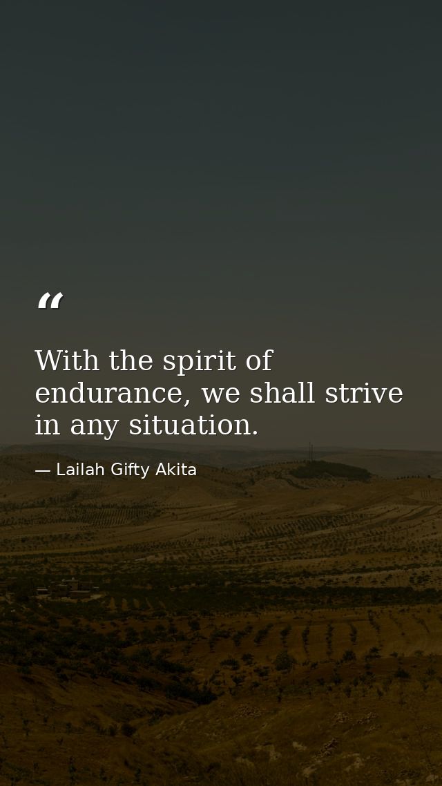With the spirit of endurance, we shall strive in any situation. — Lailah Gifty Akita