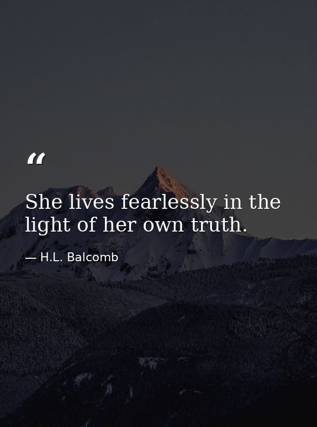 She lives fearlessly in the light of her own truth. — H.L. Balcomb