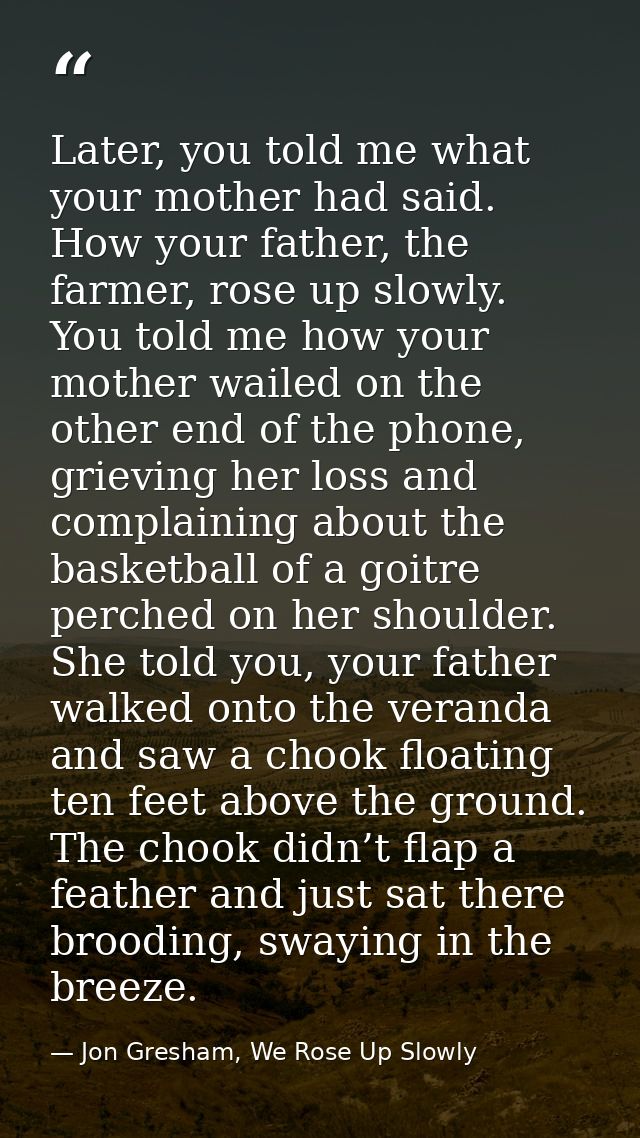 Later, you told me what your mother had said. How your father, the farmer, rose up slowly. You told me how your mother w — Jon Gresham, We Rose Up Slowly