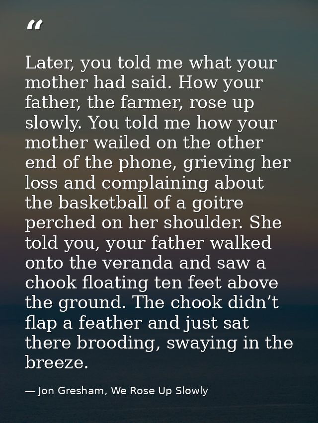 Later, you told me what your mother had said. How your father, the farmer, rose up slowly. You told me how your mother w — Jon Gresham, We Rose Up Slowly