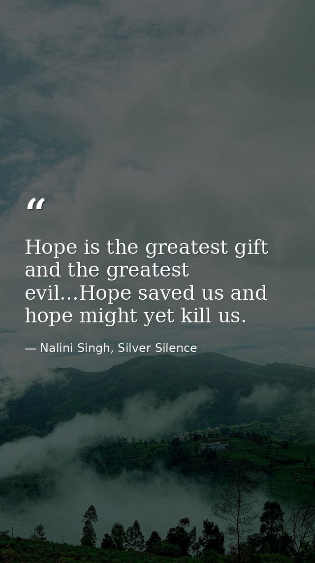 Hope is the greatest gift and the greatest evil...Hope saved us and hope might yet kill us. — Nalini Singh, Silver Silence