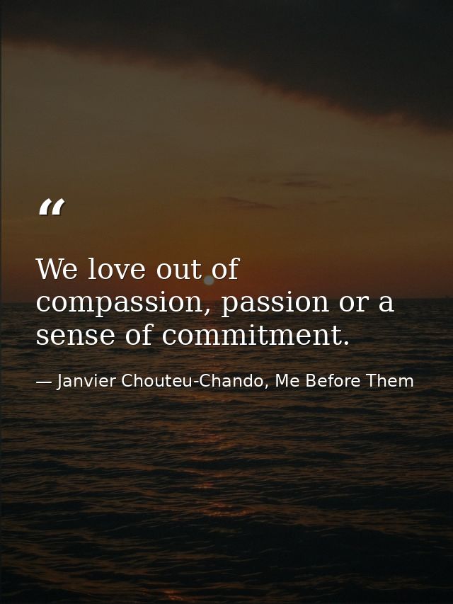 We love out of compassion, passion or a sense of commitment. — Janvier Chouteu-Chando, Me Before Them
