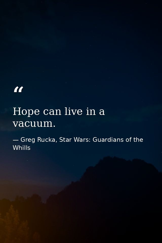 Hope can live in a vacuum. — Greg Rucka, Star Wars: Guardians of the Whills