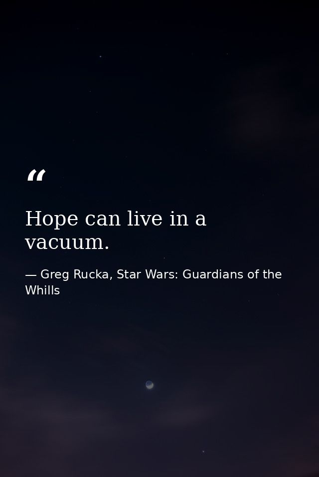 Hope can live in a vacuum. — Greg Rucka, Star Wars: Guardians of the Whills
