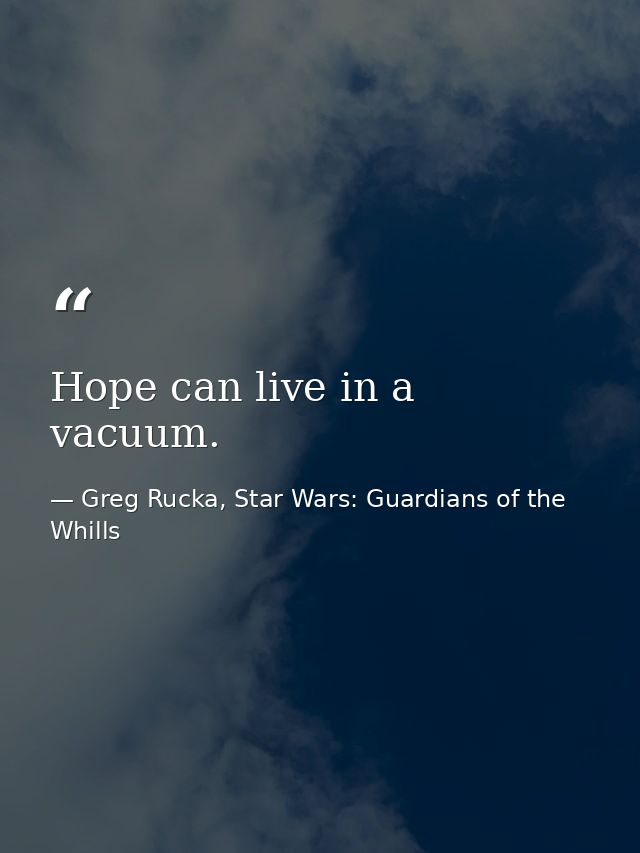 Hope can live in a vacuum. — Greg Rucka, Star Wars: Guardians of the Whills