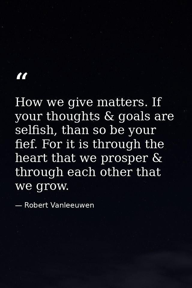 How we give matters. If your thoughts & goals are selfish, than so be your fief. For it is through the heart that we pro — Robert Vanleeuwen