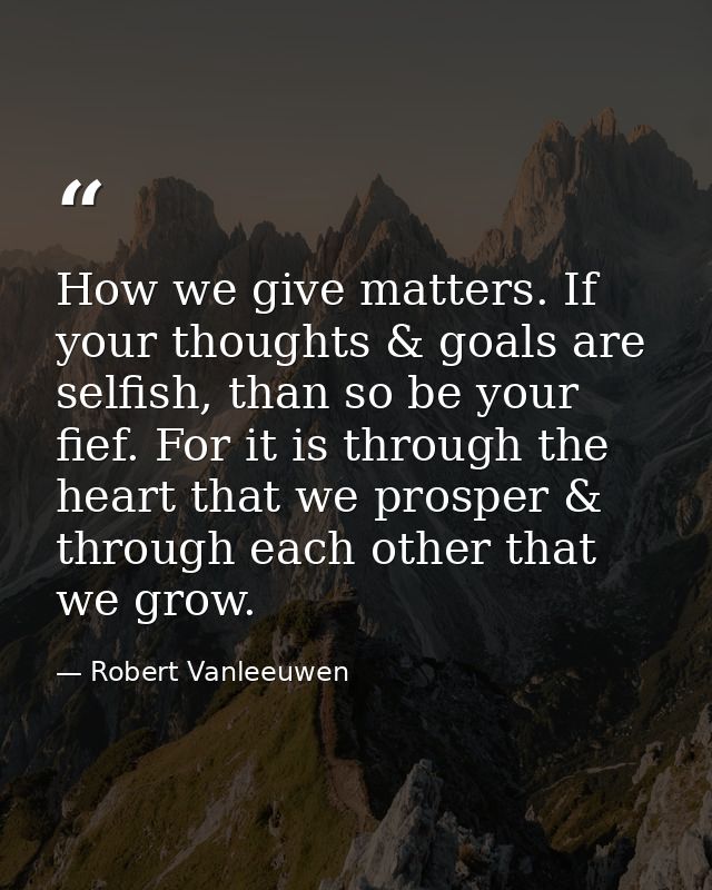 How we give matters. If your thoughts & goals are selfish, than so be your fief. For it is through the heart that we pro — Robert Vanleeuwen