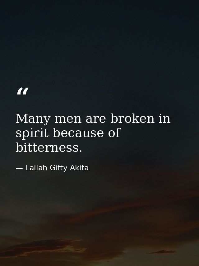 Many men are broken in spirit because of bitterness. — Lailah Gifty Akita