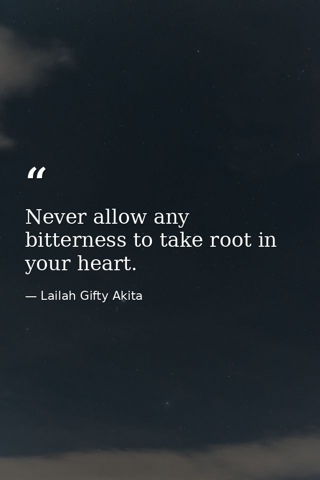 Never allow any bitterness to take root in your heart. — Lailah Gifty Akita