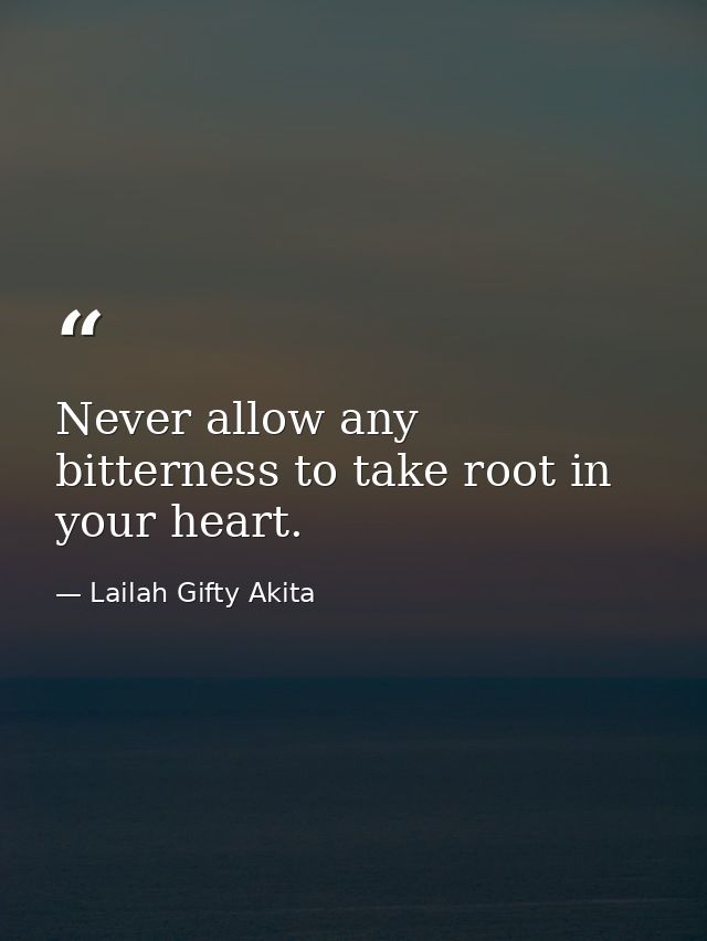 Never allow any bitterness to take root in your heart. — Lailah Gifty Akita