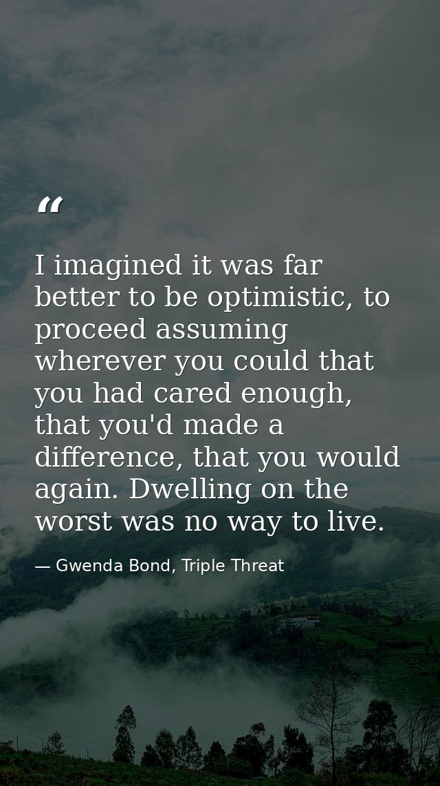 I imagined it was far better to be optimistic, to proceed assuming wherever you could that you had cared enough, that yo — Gwenda Bond, Triple Threat