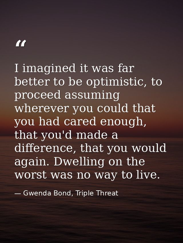 I imagined it was far better to be optimistic, to proceed assuming wherever you could that you had cared enough, that yo — Gwenda Bond, Triple Threat