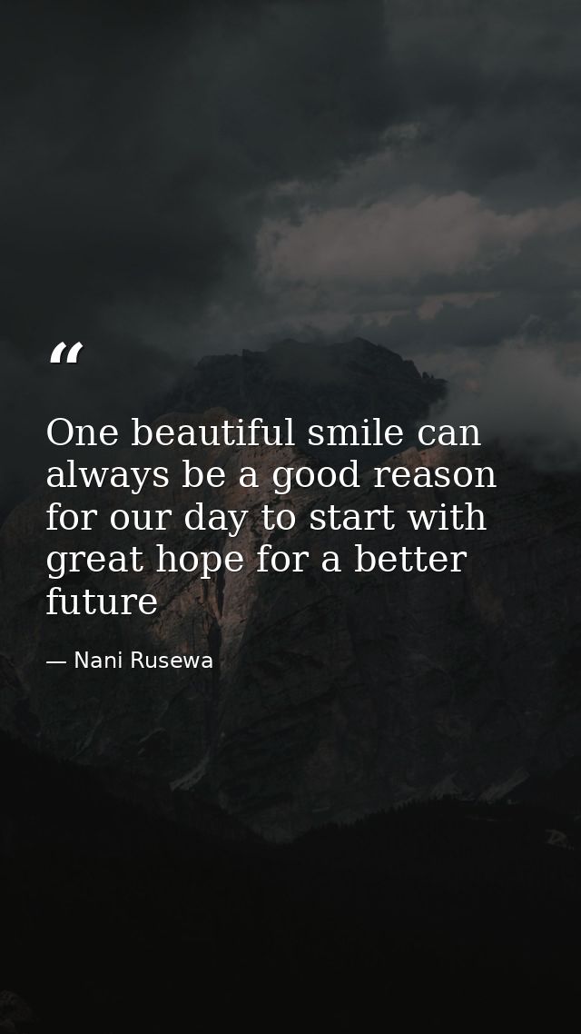 One beautiful smile can always be a good reason for our day to start with great hope for a better future — Nani Rusewa
