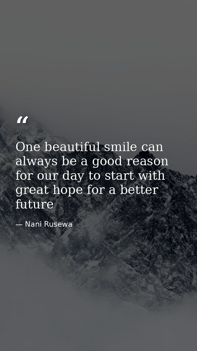 One beautiful smile can always be a good reason for our day to start with great hope for a better future — Nani Rusewa