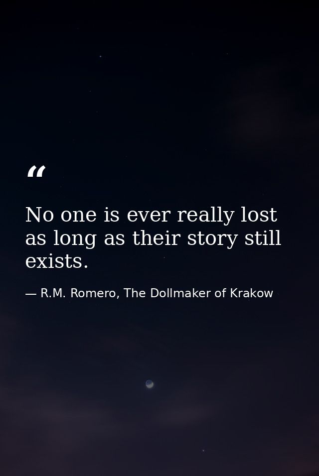 No one is ever really lost as long as their story still exists. — R.M. Romero, The Dollmaker of Krakow