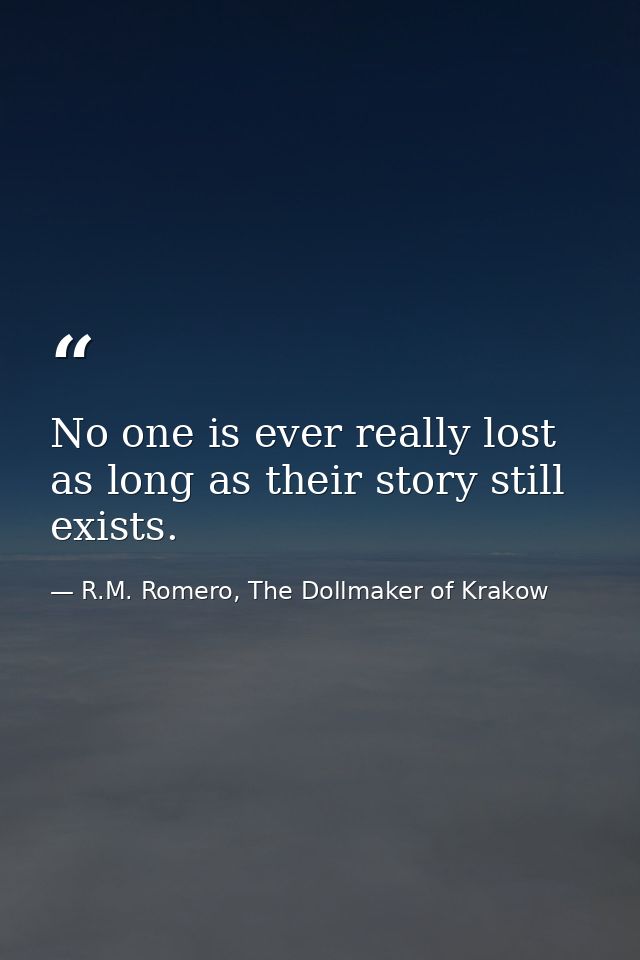 No one is ever really lost as long as their story still exists. — R.M. Romero, The Dollmaker of Krakow