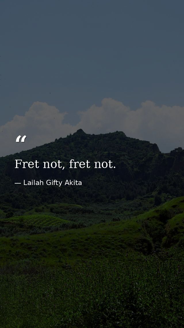 Fret not, fret not. — Lailah Gifty Akita