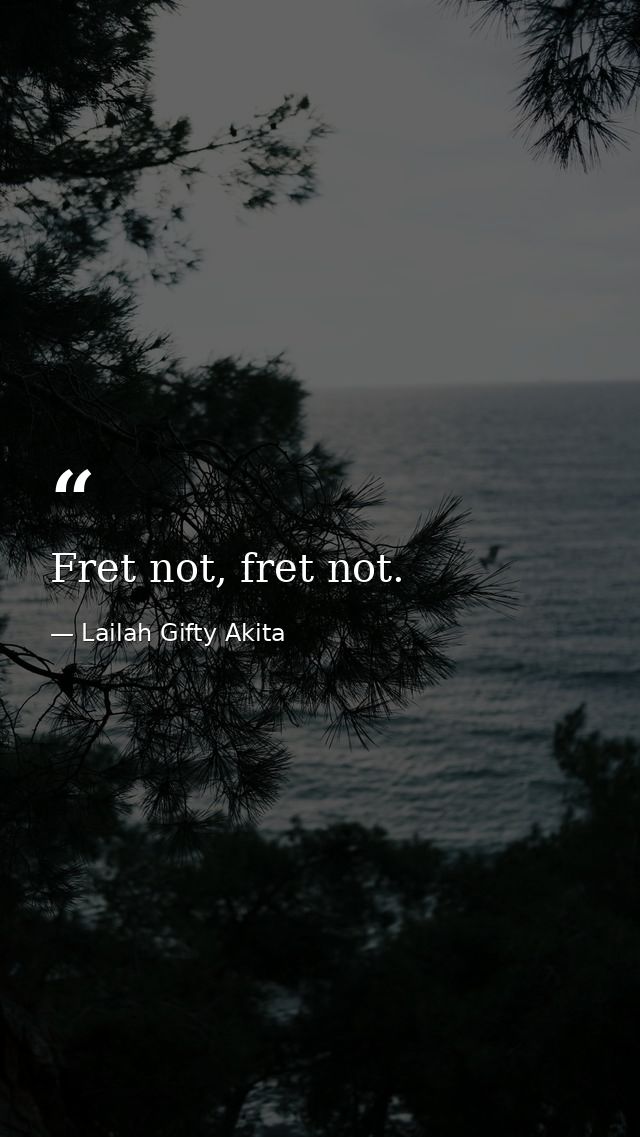 Fret not, fret not. — Lailah Gifty Akita