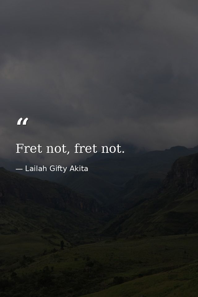 Fret not, fret not. — Lailah Gifty Akita