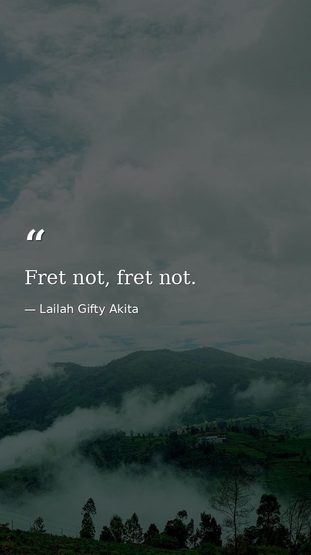 Fret not, fret not. — Lailah Gifty Akita
