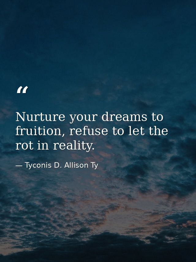 Nurture your dreams to fruition, refuse to let the rot in reality. — Tyconis D. Allison Ty