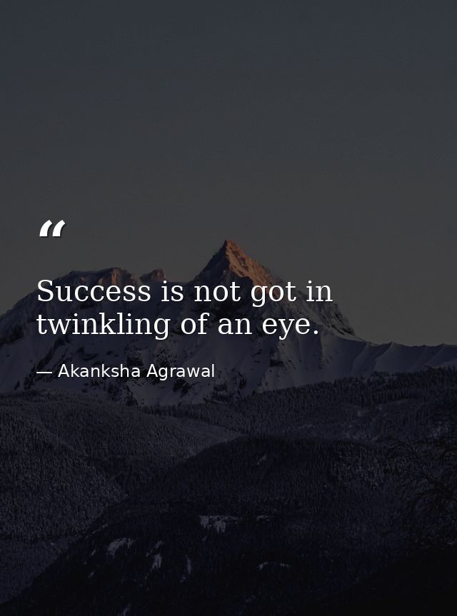 Success is not got in twinkling of an eye. — Akanksha Agrawal