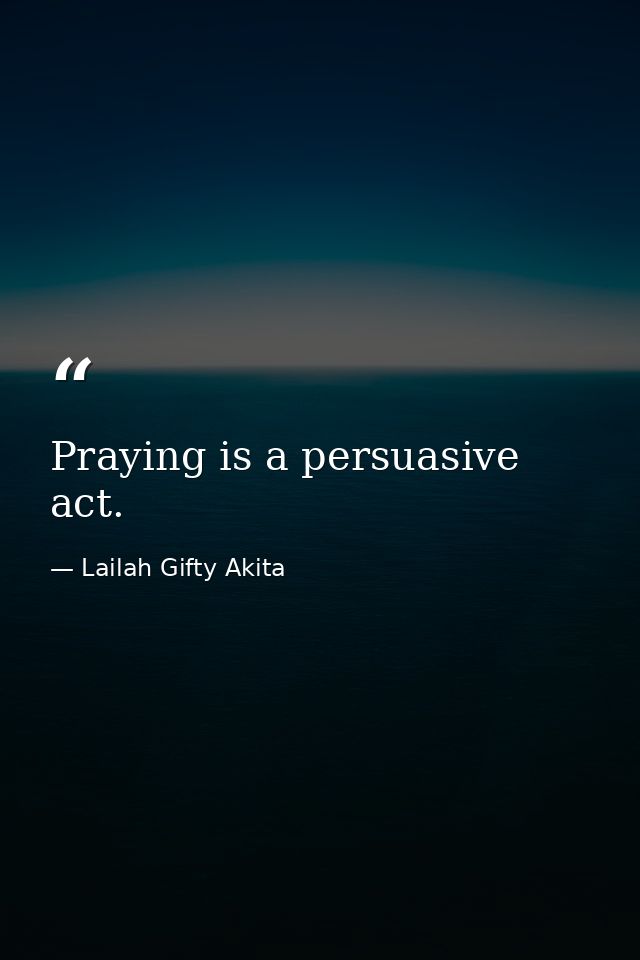 Praying is a persuasive act. — Lailah Gifty Akita
