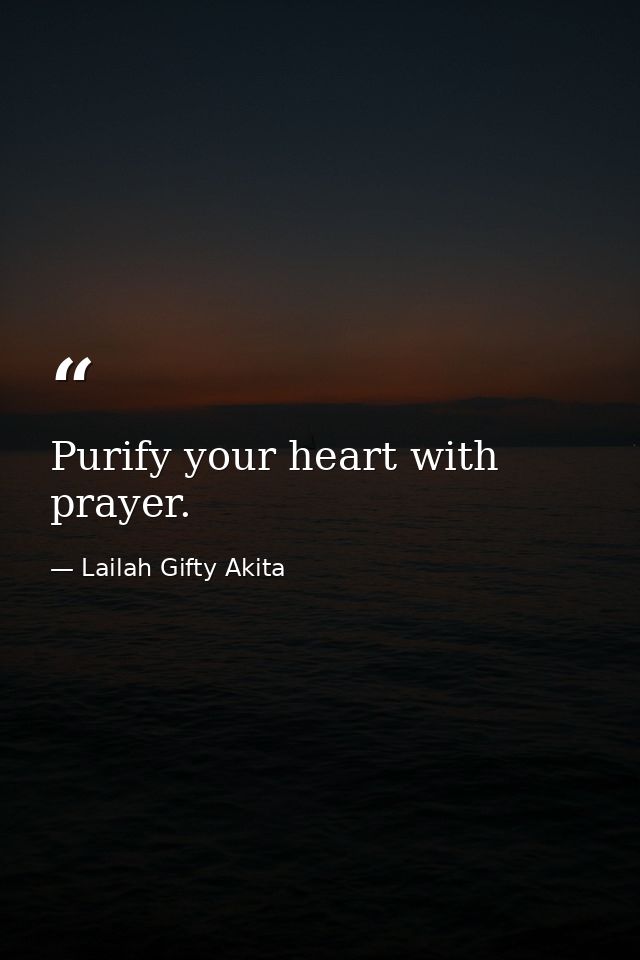 Purify your heart with prayer. — Lailah Gifty Akita