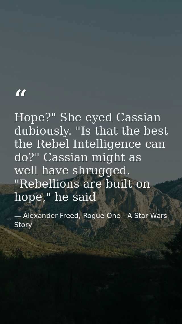 Hope?" She eyed Cassian dubiously. "Is that the best the Rebel Intelligence can do?" Cassian might as well have shrugged — Alexander Freed, Rogue One - A Star Wars Story