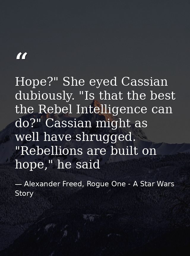 Hope?" She eyed Cassian dubiously. "Is that the best the Rebel Intelligence can do?" Cassian might as well have shrugged — Alexander Freed, Rogue One - A Star Wars Story