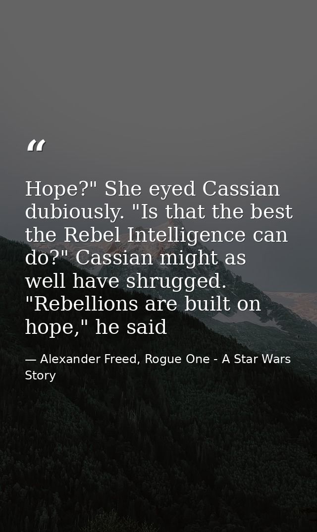 Hope?" She eyed Cassian dubiously. "Is that the best the Rebel Intelligence can do?" Cassian might as well have shrugged — Alexander Freed, Rogue One - A Star Wars Story