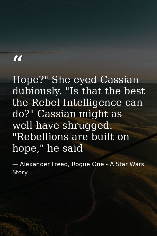 Hope?" She eyed Cassian dubiously. "Is that the best the Rebel Intelligence can do?" Cassian might as well have shrugged — Alexander Freed, Rogue One - A Star Wars Story