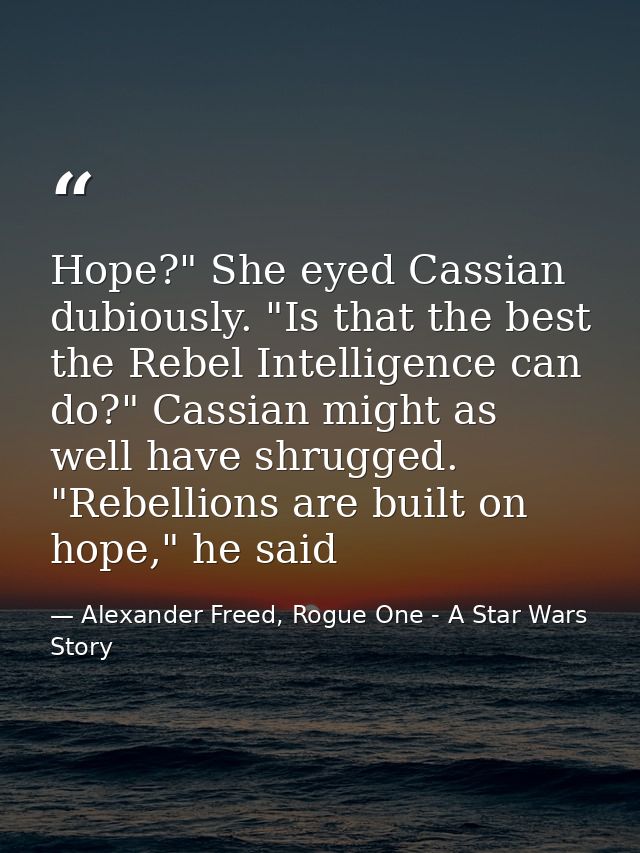 Hope?" She eyed Cassian dubiously. "Is that the best the Rebel Intelligence can do?" Cassian might as well have shrugged — Alexander Freed, Rogue One - A Star Wars Story
