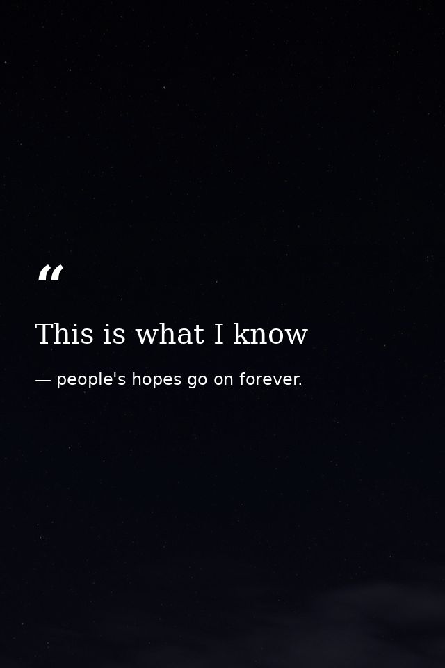 This is what I know — people's hopes go on forever.