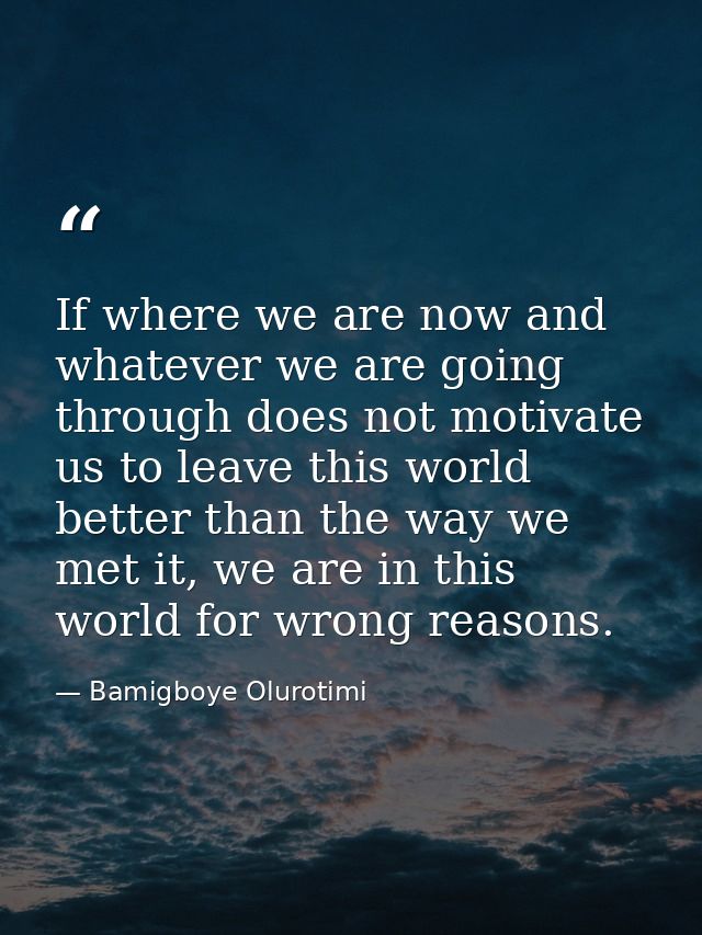 If where we are now and whatever we are going through does not motivate us to leave this world better than the way we me — Bamigboye Olurotimi