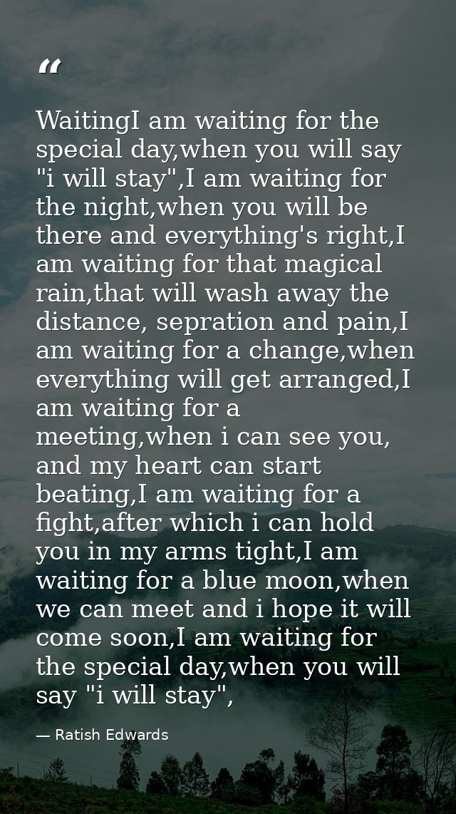 WaitingI am waiting for the special day,when you will say "i will stay",I am waiting for the night,when you will be ther — Ratish Edwards