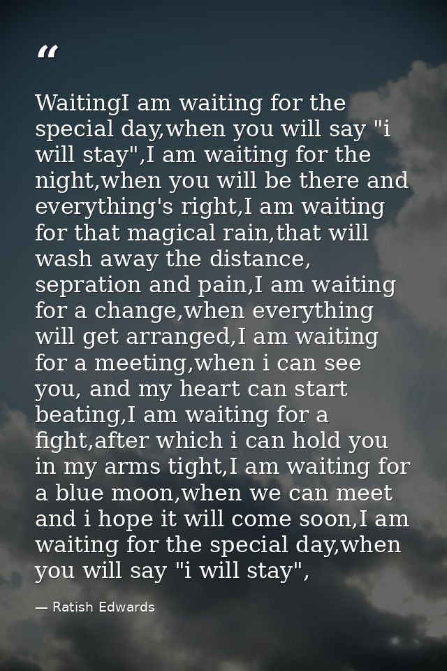 WaitingI am waiting for the special day,when you will say "i will stay",I am waiting for the night,when you will be ther — Ratish Edwards