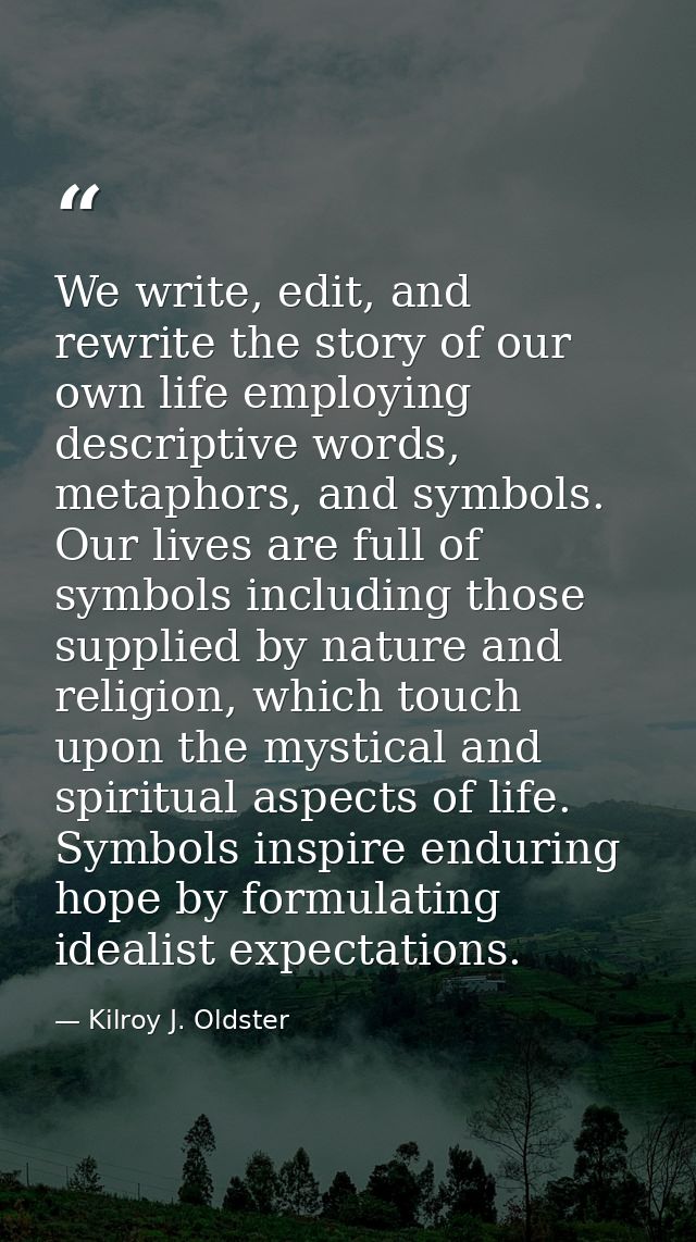 We write, edit, and rewrite the story of our own life employing descriptive words, metaphors, and symbols. Our lives are — Kilroy J. Oldster