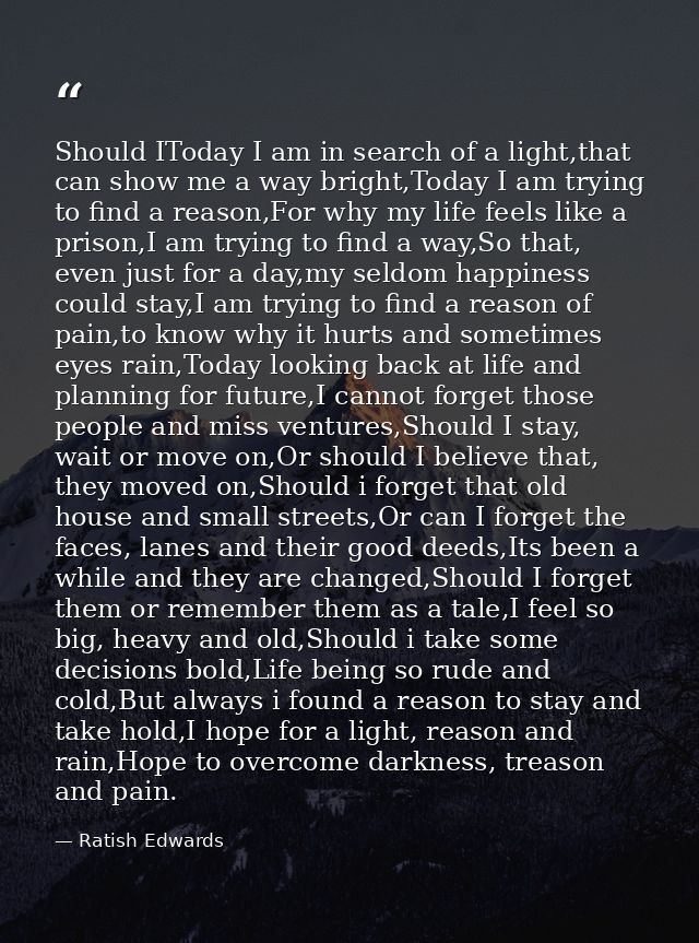 Should IToday I am in search of a light,that can show me a way bright,Today I am trying to find a reason,For why my life — Ratish Edwards