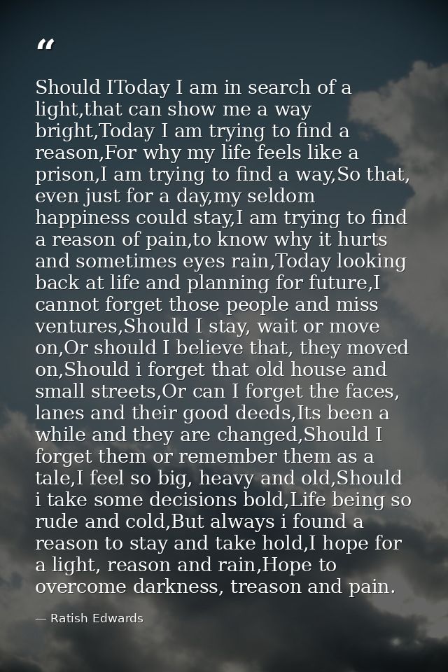 Should IToday I am in search of a light,that can show me a way bright,Today I am trying to find a reason,For why my life — Ratish Edwards