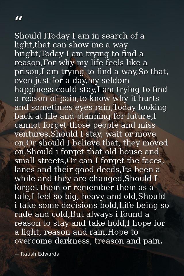 Should IToday I am in search of a light,that can show me a way bright,Today I am trying to find a reason,For why my life — Ratish Edwards